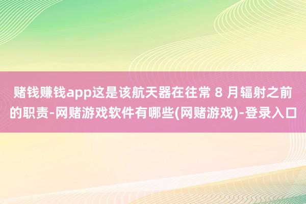 赌钱赚钱app这是该航天器在往常 8 月辐射之前的职责-网赌游戏软件有哪些(网赌游戏)-登录入口