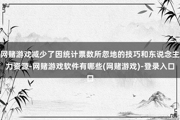 网赌游戏减少了因统计票数所忽地的技巧和东说念主力资源-网赌游戏软件有哪些(网赌游戏)-登录入口