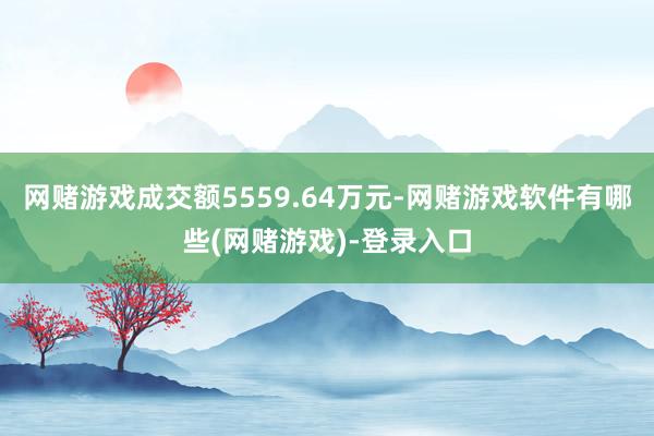 网赌游戏成交额5559.64万元-网赌游戏软件有哪些(网赌游戏)-登录入口