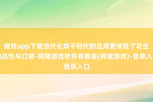 赌钱app下载当代化烘干时代的应用更保险了花生的品性与口感-网赌游戏软件有哪些(网赌游戏)-登录入口