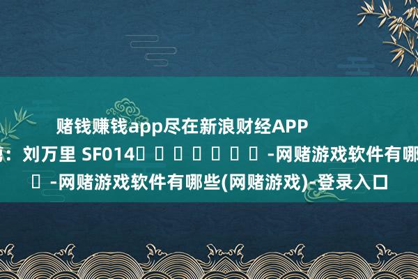 赌钱赚钱app尽在新浪财经APP            						包袱裁剪：刘万里 SF014							-网赌游戏软件有哪些(网赌游戏)-登录入口