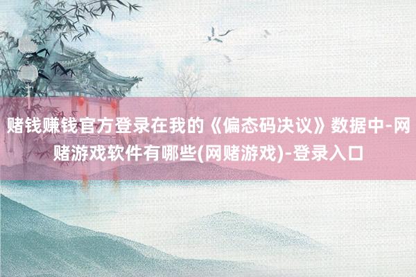 赌钱赚钱官方登录在我的《偏态码决议》数据中-网赌游戏软件有哪些(网赌游戏)-登录入口