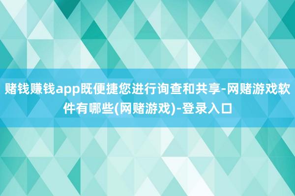 赌钱赚钱app既便捷您进行询查和共享-网赌游戏软件有哪些(网赌游戏)-登录入口