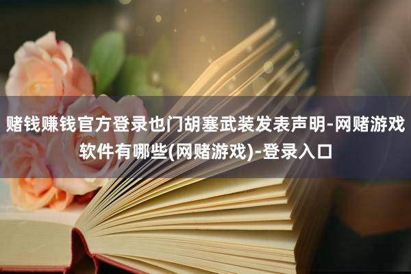 赌钱赚钱官方登录也门胡塞武装发表声明-网赌游戏软件有哪些(网赌游戏)-登录入口