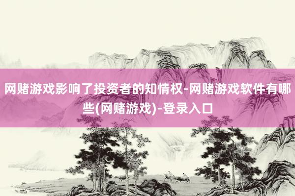 网赌游戏影响了投资者的知情权-网赌游戏软件有哪些(网赌游戏)-登录入口