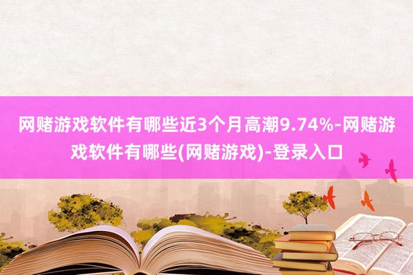 网赌游戏软件有哪些近3个月高潮9.74%-网赌游戏软件有哪些(网赌游戏)-登录入口