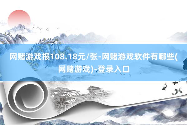 网赌游戏报108.18元/张-网赌游戏软件有哪些(网赌游戏)-登录入口