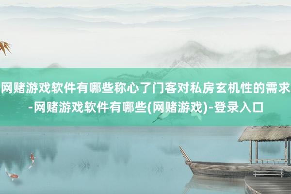 网赌游戏软件有哪些称心了门客对私房玄机性的需求-网赌游戏软件有哪些(网赌游戏)-登录入口