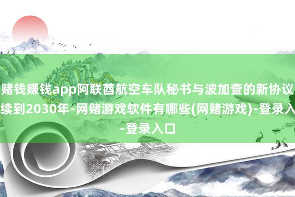 赌钱赚钱app阿联酋航空车队秘书与波加查的新协议延续到2030年-网赌游戏软件有哪些(网赌游戏)-登录入口