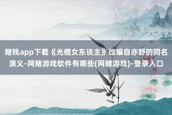 赌钱app下载《光棍女东谈主》改编自亦舒的同名演义-网赌游戏软件有哪些(网赌游戏)-登录入口