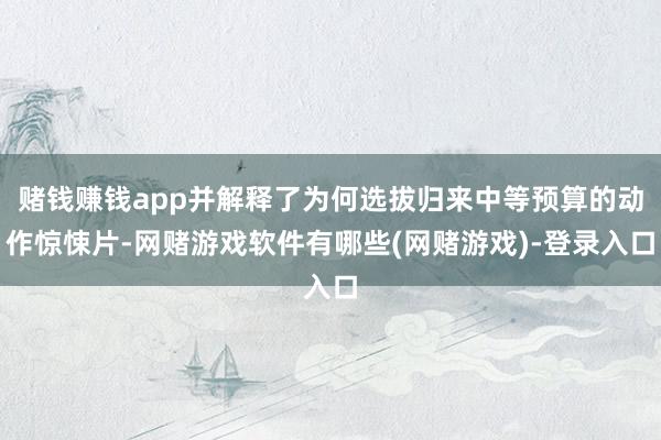 赌钱赚钱app并解释了为何选拔归来中等预算的动作惊悚片-网赌游戏软件有哪些(网赌游戏)-登录入口