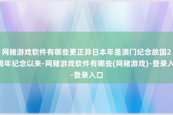 网赌游戏软件有哪些更正异日本年是澳门纪念故国25周年纪念以来-网赌游戏软件有哪些(网赌游戏)-登录入口