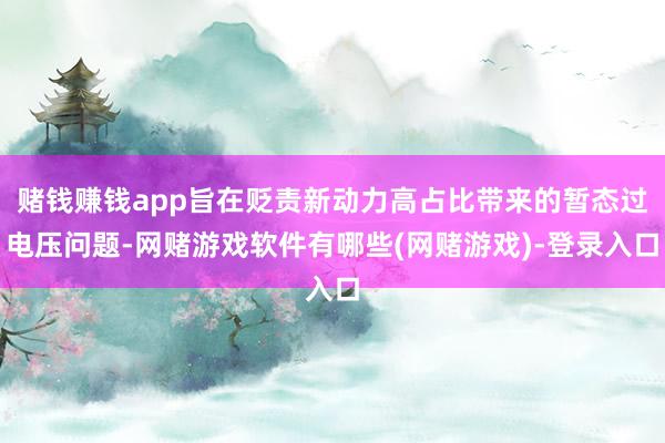 赌钱赚钱app旨在贬责新动力高占比带来的暂态过电压问题-网赌游戏软件有哪些(网赌游戏)-登录入口