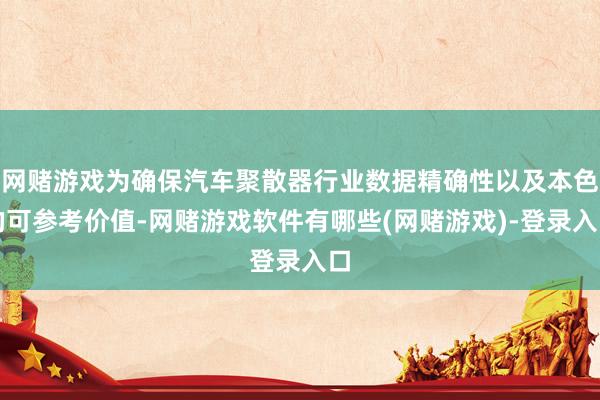 网赌游戏为确保汽车聚散器行业数据精确性以及本色的可参考价值-网赌游戏软件有哪些(网赌游戏)-登录入口