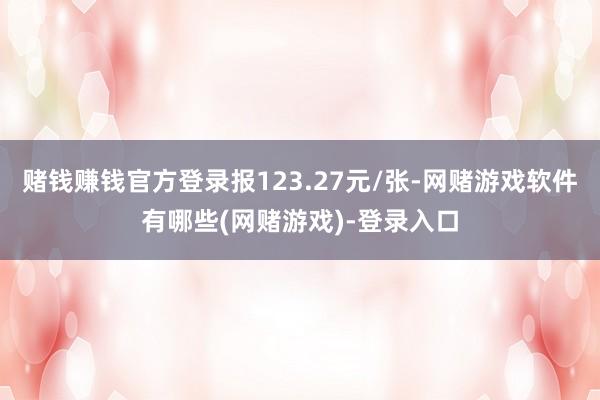 赌钱赚钱官方登录报123.27元/张-网赌游戏软件有哪些(网赌游戏)-登录入口
