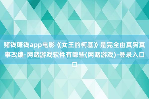 赌钱赚钱app电影《女王的柯基》是完全由真狗真事改编-网赌游戏软件有哪些(网赌游戏)-登录入口