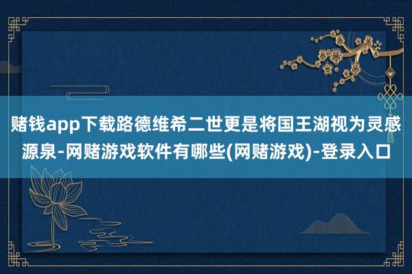 赌钱app下载路德维希二世更是将国王湖视为灵感源泉-网赌游戏软件有哪些(网赌游戏)-登录入口