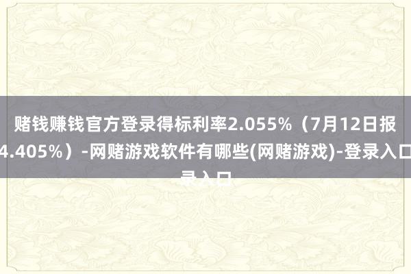 赌钱赚钱官方登录得标利率2.055%（7月12日报4.405%）-网赌游戏软件有哪些(网赌游戏)-登录入口