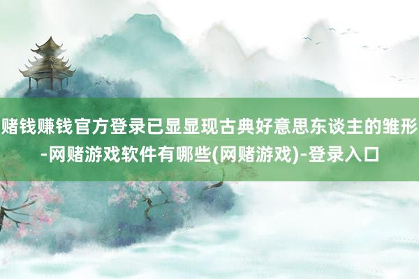 赌钱赚钱官方登录已显显现古典好意思东谈主的雏形-网赌游戏软件有哪些(网赌游戏)-登录入口