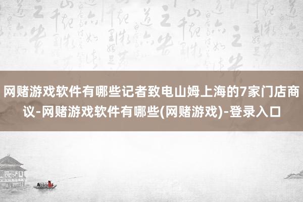 网赌游戏软件有哪些记者致电山姆上海的7家门店商议-网赌游戏软件有哪些(网赌游戏)-登录入口