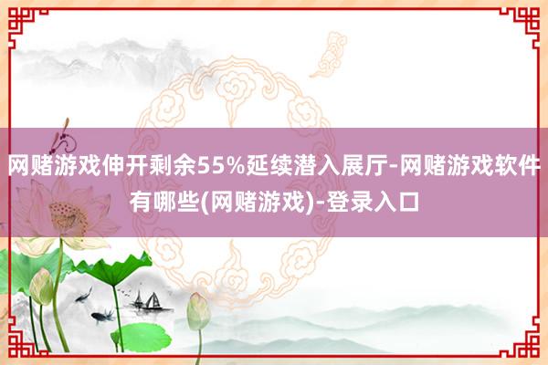 网赌游戏伸开剩余55%延续潜入展厅-网赌游戏软件有哪些(网赌游戏)-登录入口