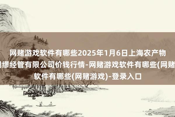 网赌游戏软件有哪些2025年1月6日上海农产物中心批发阛阓绸缪经管有限公司价钱行情-网赌游戏软件有哪些(网赌游戏)-登录入口