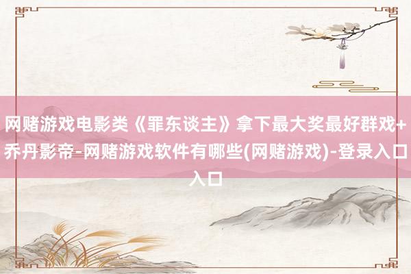 网赌游戏电影类《罪东谈主》拿下最大奖最好群戏+乔丹影帝-网赌游戏软件有哪些(网赌游戏)-登录入口