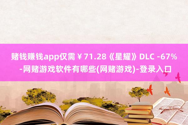 赌钱赚钱app仅需￥71.28《星耀》DLC -67% -网赌游戏软件有哪些(网赌游戏)-登录入口