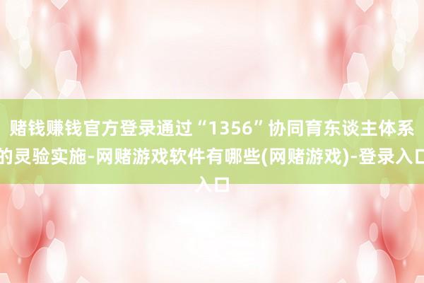 赌钱赚钱官方登录通过“1356”协同育东谈主体系的灵验实施-网赌游戏软件有哪些(网赌游戏)-登录入口