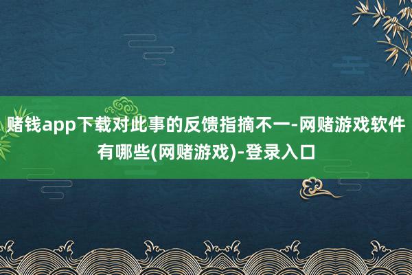 赌钱app下载对此事的反馈指摘不一-网赌游戏软件有哪些(网赌游戏)-登录入口