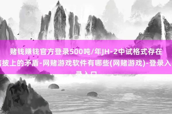 赌钱赚钱官方登录500吨/年JH-2中试格式存在信披上的矛盾-网赌游戏软件有哪些(网赌游戏)-登录入口